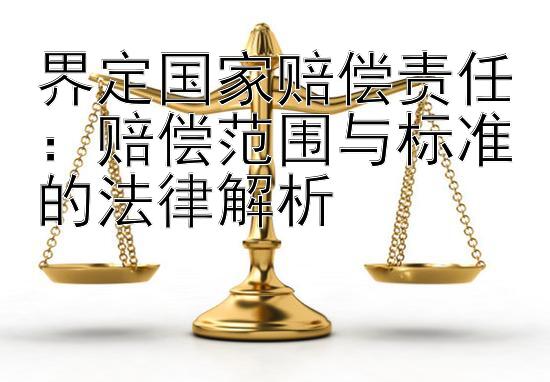 界定国家赔偿责任：赔偿范围与标准的法律解析