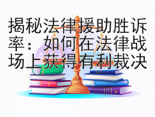 揭秘法律援助胜诉率：如何在法律战场上获得有利裁决